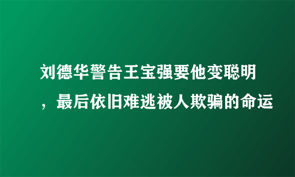 刘德华警告王宝强要他变聪明，最后依旧难逃被人欺骗的命运