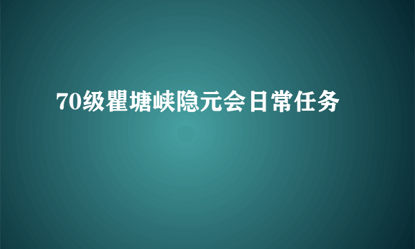 70级瞿塘峡隐元会日常任务