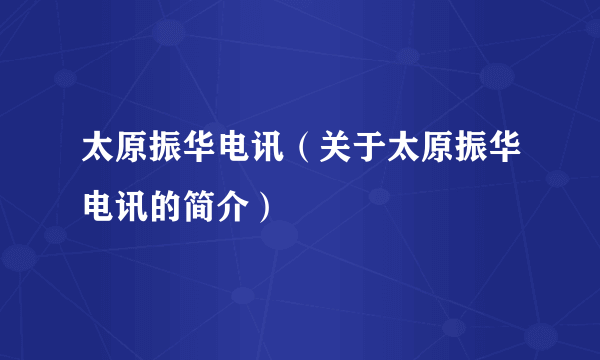 太原振华电讯（关于太原振华电讯的简介）