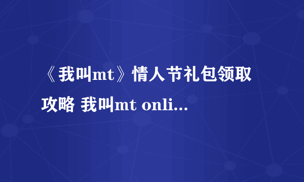 《我叫mt》情人节礼包领取攻略 我叫mt online礼包