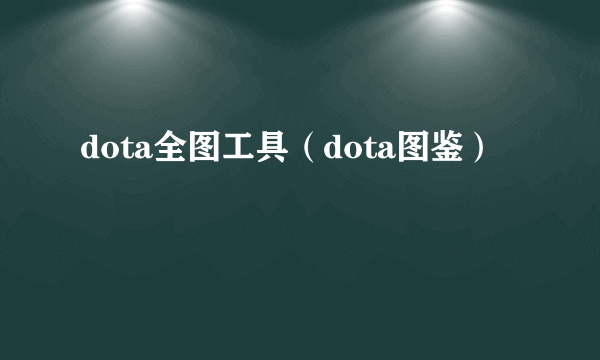 dota全图工具（dota图鉴）