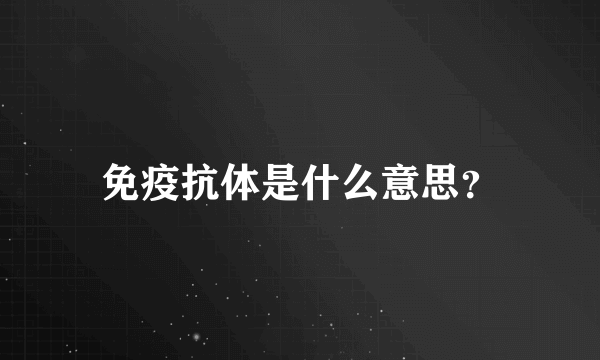 免疫抗体是什么意思？