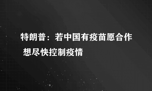 特朗普：若中国有疫苗愿合作 想尽快控制疫情