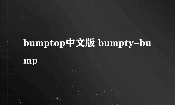 bumptop中文版 bumpty-bump