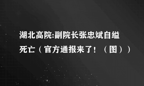 湖北高院:副院长张忠斌自缢死亡（官方通报来了！（图））