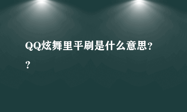 QQ炫舞里平刷是什么意思？？