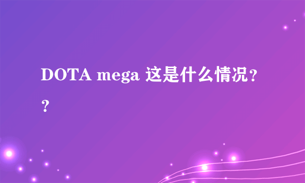 DOTA mega 这是什么情况？？