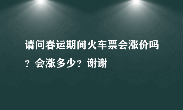 请问春运期间火车票会涨价吗？会涨多少？谢谢