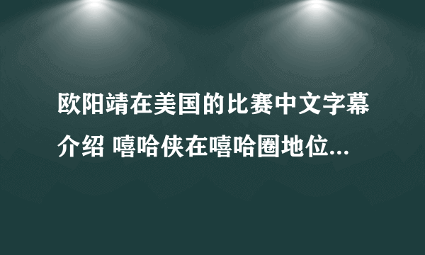 欧阳靖在美国的比赛中文字幕介绍 嘻哈侠在嘻哈圈地位如何_飞外网