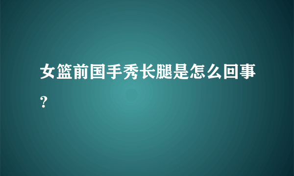 女篮前国手秀长腿是怎么回事？