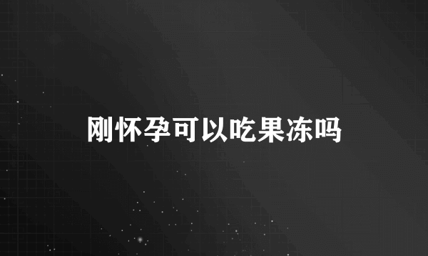 刚怀孕可以吃果冻吗