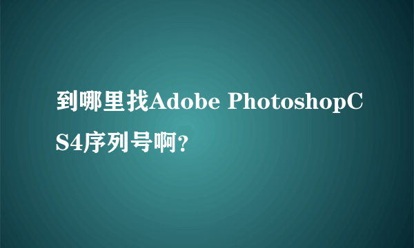 到哪里找Adobe PhotoshopCS4序列号啊？