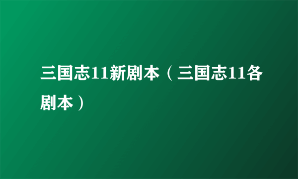 三国志11新剧本（三国志11各剧本）