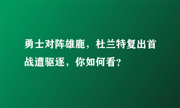 勇士对阵雄鹿，杜兰特复出首战遭驱逐，你如何看？