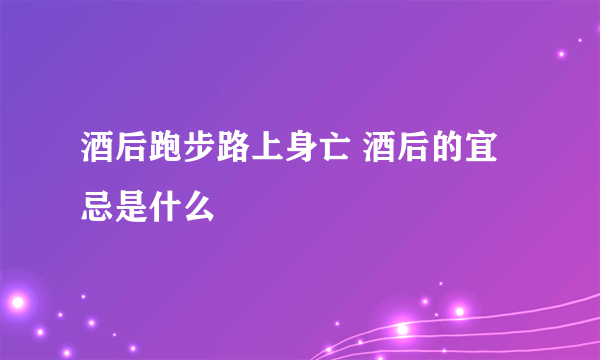 酒后跑步路上身亡 酒后的宜忌是什么