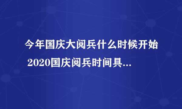 今年国庆大阅兵什么时候开始 2020国庆阅兵时间具体时间-飞外网