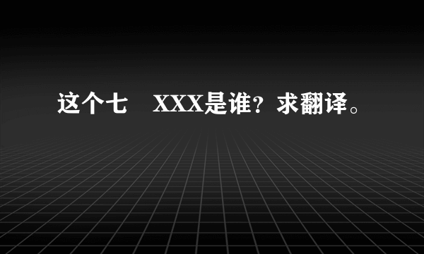 这个七瀬XXX是谁？求翻译。