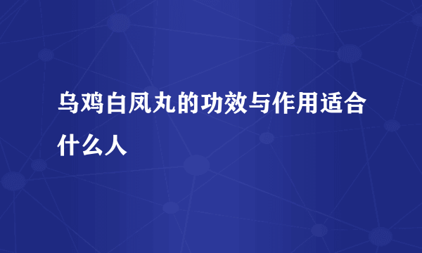 乌鸡白凤丸的功效与作用适合什么人