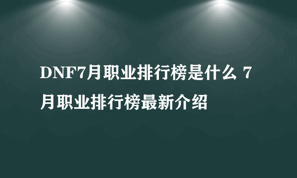 DNF7月职业排行榜是什么 7月职业排行榜最新介绍