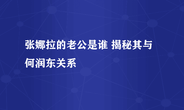 张娜拉的老公是谁 揭秘其与何润东关系