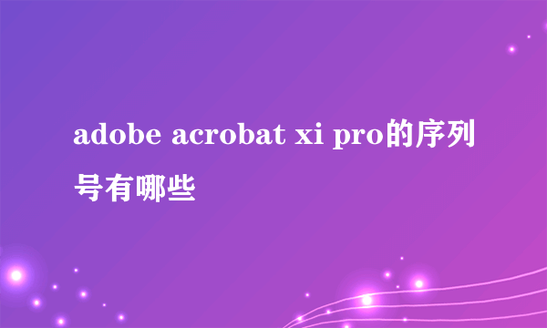 adobe acrobat xi pro的序列号有哪些