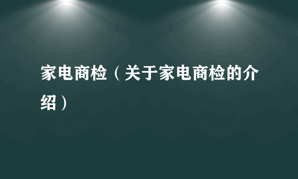 家电商检（关于家电商检的介绍）