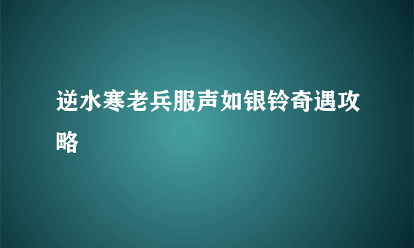 逆水寒老兵服声如银铃奇遇攻略