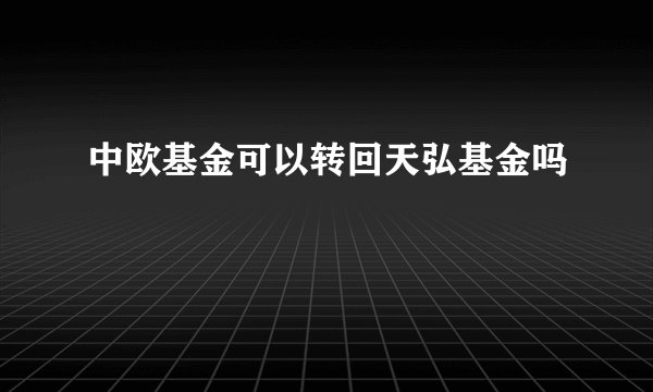 中欧基金可以转回天弘基金吗