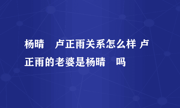 杨晴瑄卢正雨关系怎么样 卢正雨的老婆是杨晴瑄吗