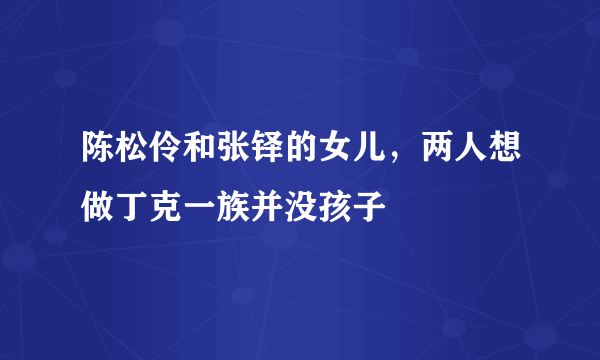 陈松伶和张铎的女儿，两人想做丁克一族并没孩子 