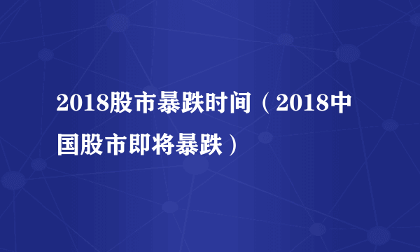 2018股市暴跌时间（2018中国股市即将暴跌）