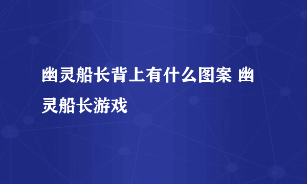 幽灵船长背上有什么图案 幽灵船长游戏