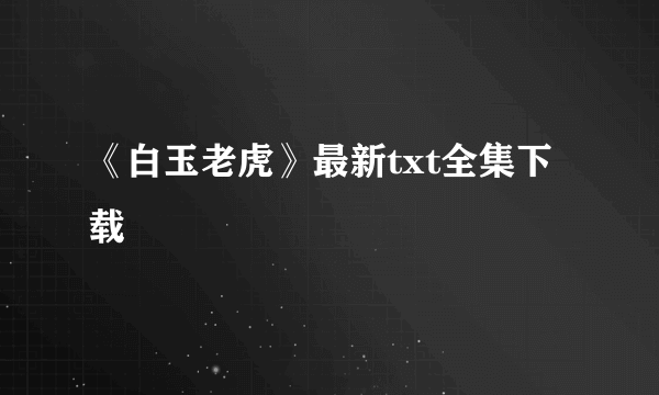 《白玉老虎》最新txt全集下载