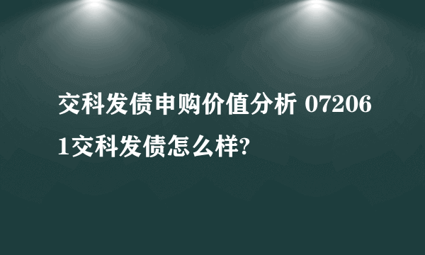 交科发债申购价值分析 072061交科发债怎么样?