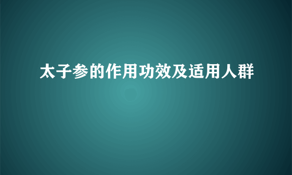 太子参的作用功效及适用人群