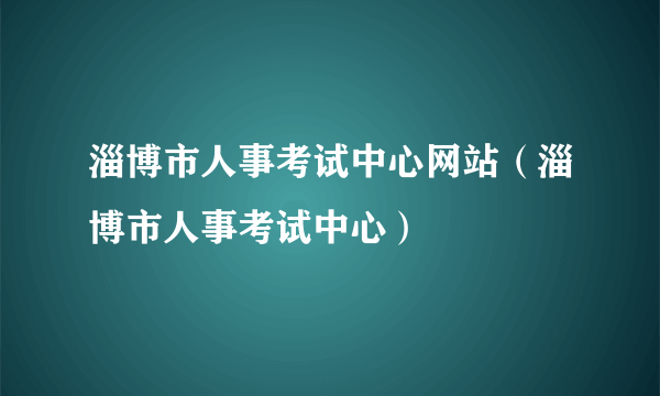 淄博市人事考试中心网站（淄博市人事考试中心）