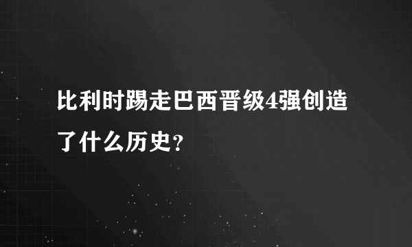 比利时踢走巴西晋级4强创造了什么历史？