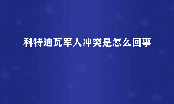 科特迪瓦军人冲突是怎么回事