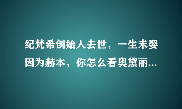 纪梵希创始人去世，一生未娶因为赫本，你怎么看奥黛丽.赫本和纪梵希的纯友谊？