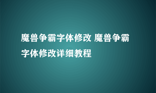 魔兽争霸字体修改 魔兽争霸字体修改详细教程