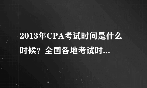 2013年CPA考试时间是什么时候？全国各地考试时间都一样吗？