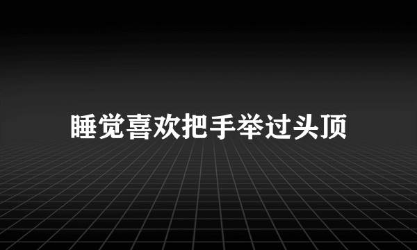 睡觉喜欢把手举过头顶