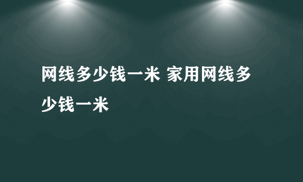 网线多少钱一米 家用网线多少钱一米