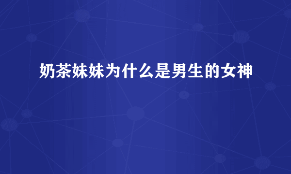 奶茶妹妹为什么是男生的女神