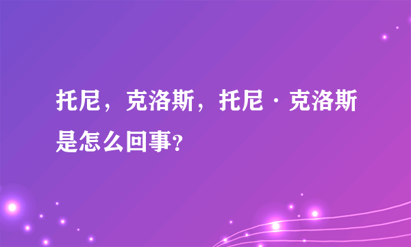 托尼，克洛斯，托尼·克洛斯是怎么回事？