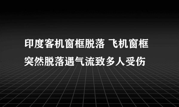 印度客机窗框脱落 飞机窗框突然脱落遇气流致多人受伤