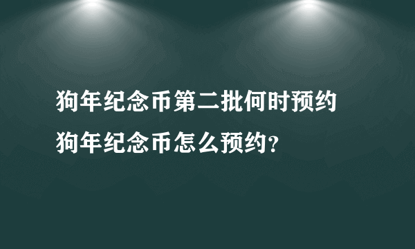 狗年纪念币第二批何时预约 狗年纪念币怎么预约？