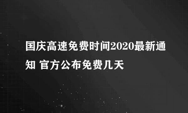 国庆高速免费时间2020最新通知 官方公布免费几天