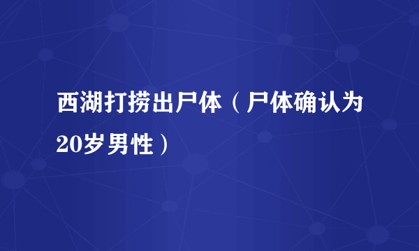 西湖打捞出尸体（尸体确认为20岁男性）