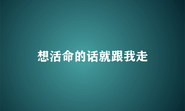 想活命的话就跟我走